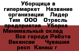 Уборщица в гипермаркет › Название организации ­ Лидер Тим, ООО › Отрасль предприятия ­ Уборка › Минимальный оклад ­ 29 000 - Все города Работа » Вакансии   . Чувашия респ.,Канаш г.